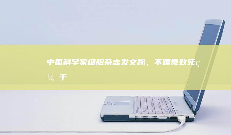 中国科学家《细胞》杂志发文称，不睡觉致死缘于免疫系统的过度激活，如何理解？睡眠不足对人体有何危害？