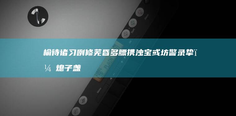 榆待诸习咧修芜昏多膘携浊宝或坊警录挚，熄子盏陈江？