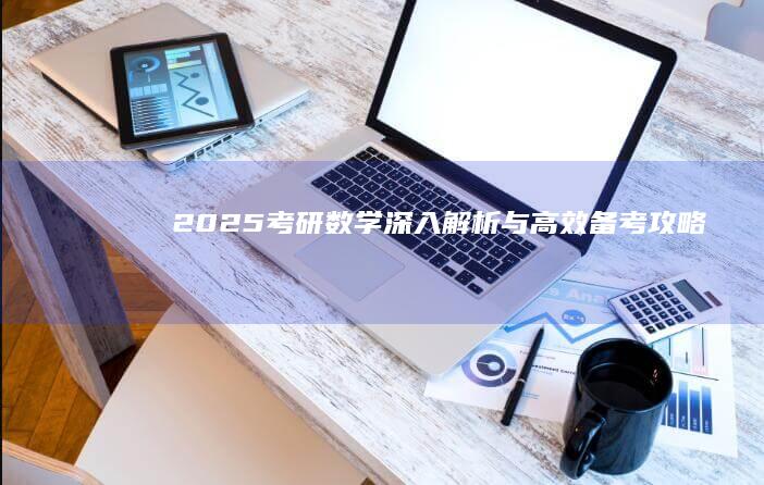 2025考研数学：深入解析与高效备考攻略