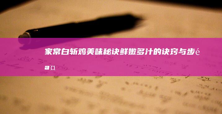 家常白斩鸡美味秘诀：鲜嫩多汁的诀窍与步骤